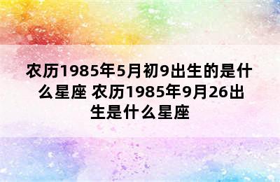 农历1985年5月初9出生的是什么星座 农历1985年9月26出生是什么星座